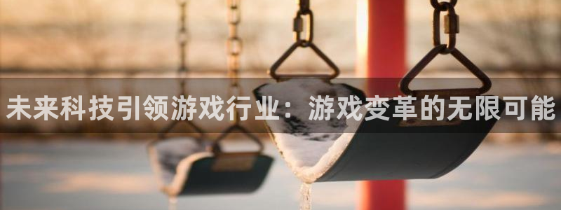 长征娱乐网页登录入口：未来科技引领游戏行业：游戏变革的无限可