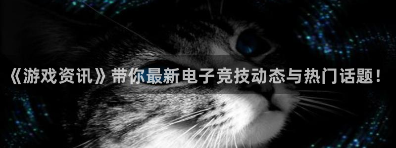 长征娱乐平台注册：《游戏资讯》带你最新电子竞技动态与热门话题