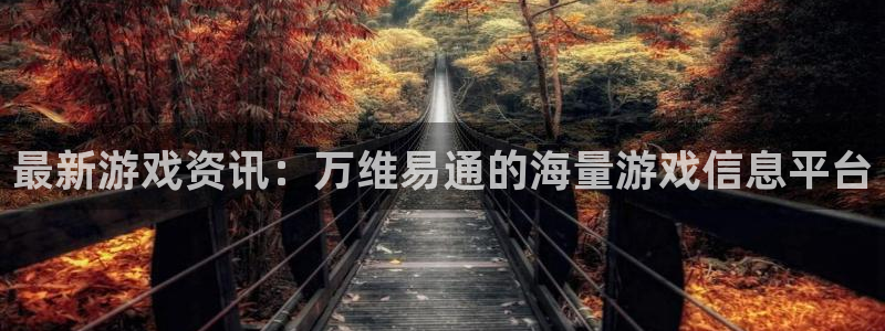 长征娱乐注册测速：最新游戏资讯：万维易通的海量游戏信息平台