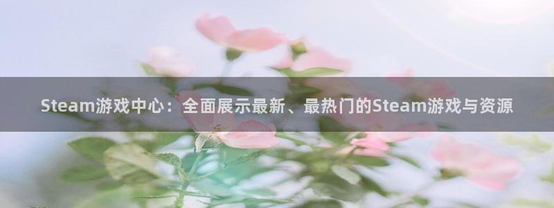 长征娱乐网址注册：Steam游戏中心：全面展示最新、最热门的
