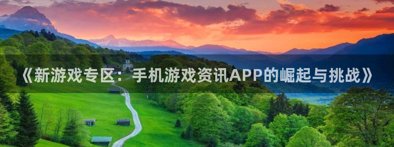 长征娱乐什么意思：《新游戏专区：手机游戏资讯APP的崛起与挑