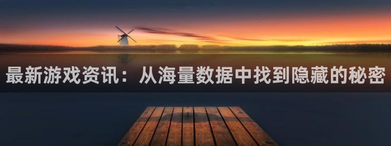 长征娱乐网址注册：最新游戏资讯：从海量数据中找到隐藏的秘密