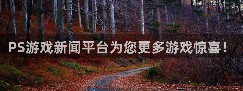 长征娱乐官网登录：PS游戏新闻平台为您更多游戏惊喜！