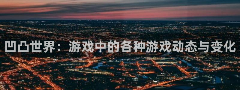 长征娱乐网页登录入口下载：凹凸世界：游戏中的各种游戏动态与变