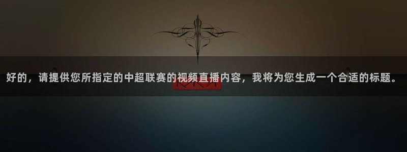 黑白直播体育nba直播：好的，请提供您所指定的中超联赛的视频直播内容，我将为您生成一个合适的标题。